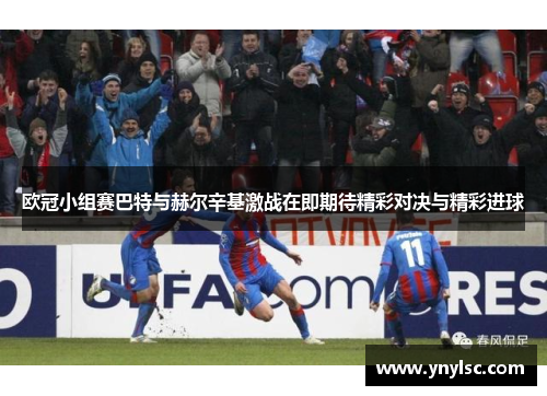 欧冠小组赛巴特与赫尔辛基激战在即期待精彩对决与精彩进球