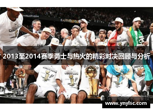 2013至2014赛季勇士与热火的精彩对决回顾与分析
