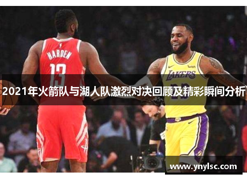 2021年火箭队与湖人队激烈对决回顾及精彩瞬间分析