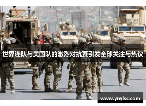 世界连队与美国队的激烈对抗赛引发全球关注与热议