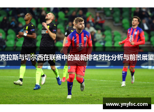 克拉斯与切尔西在联赛中的最新排名对比分析与前景展望