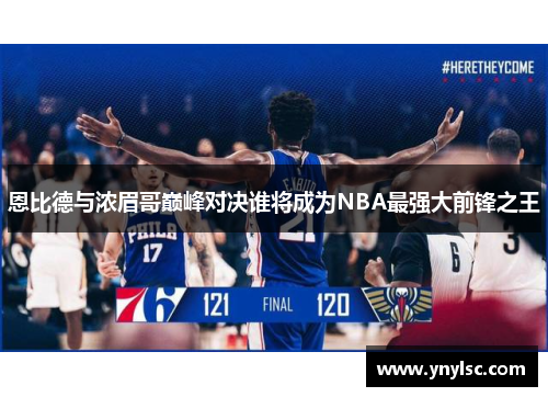 恩比德与浓眉哥巅峰对决谁将成为NBA最强大前锋之王