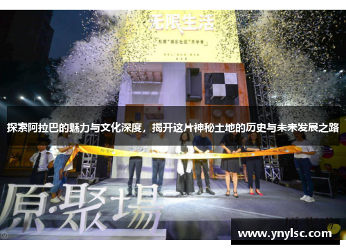 探索阿拉巴的魅力与文化深度，揭开这片神秘土地的历史与未来发展之路