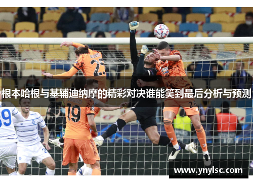 根本哈根与基辅迪纳摩的精彩对决谁能笑到最后分析与预测